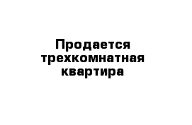 Продается трехкомнатная квартира